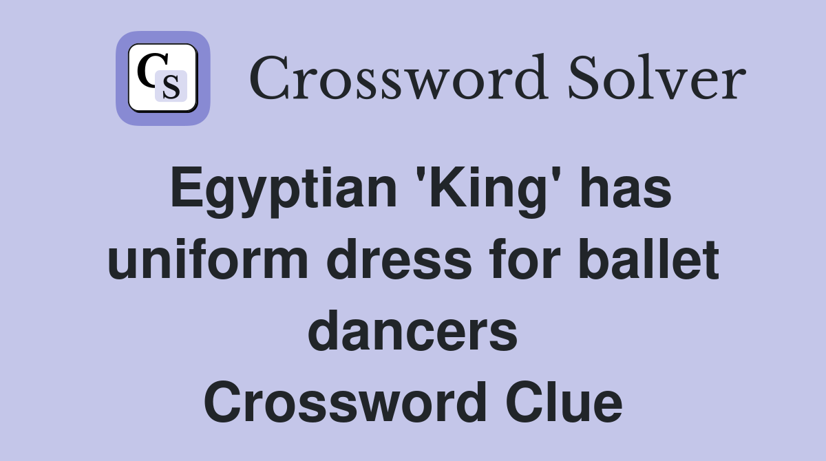 Egyptian 'King' has uniform dress for ballet dancers Crossword Clue